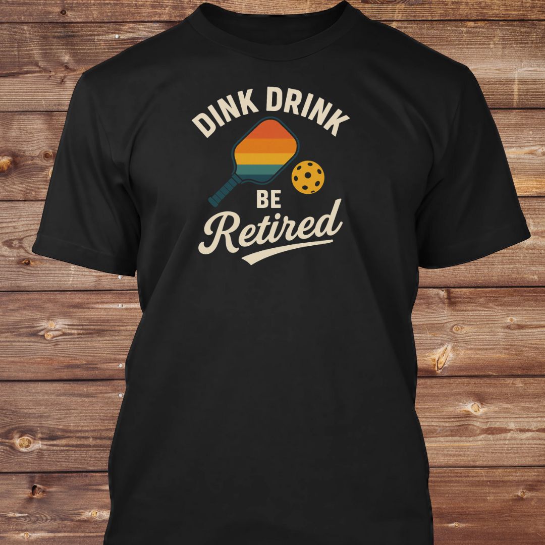 Dink Drink Be Retired T-Shirt