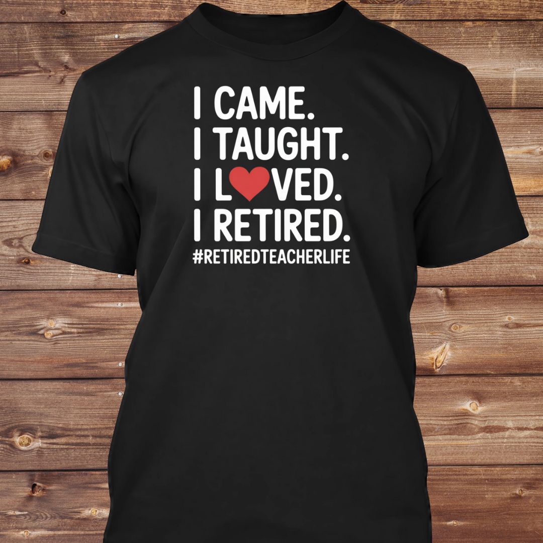 I Came I Taught I Loved I Retired T-Shirt