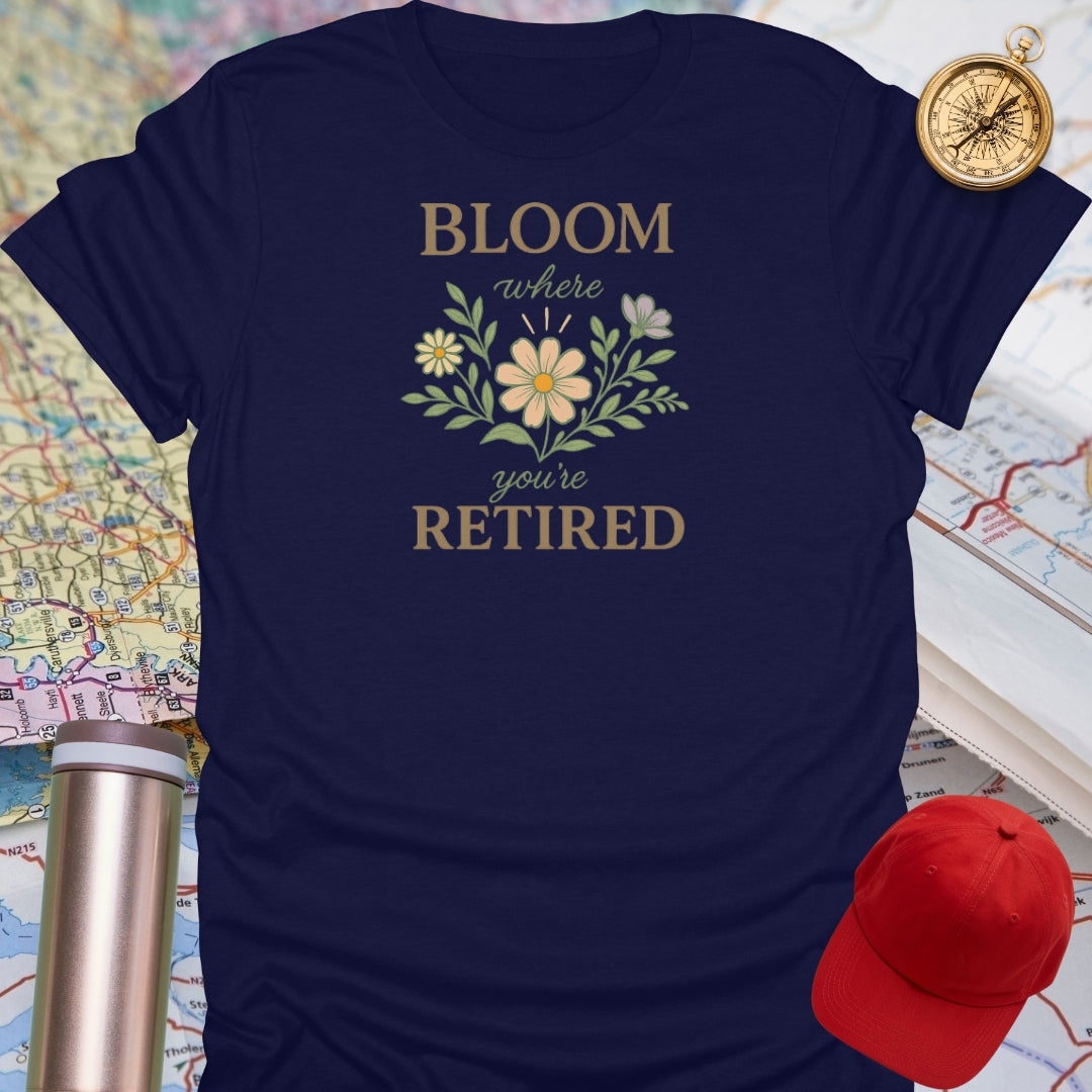 Bloom Where You're Retired T-Shirt