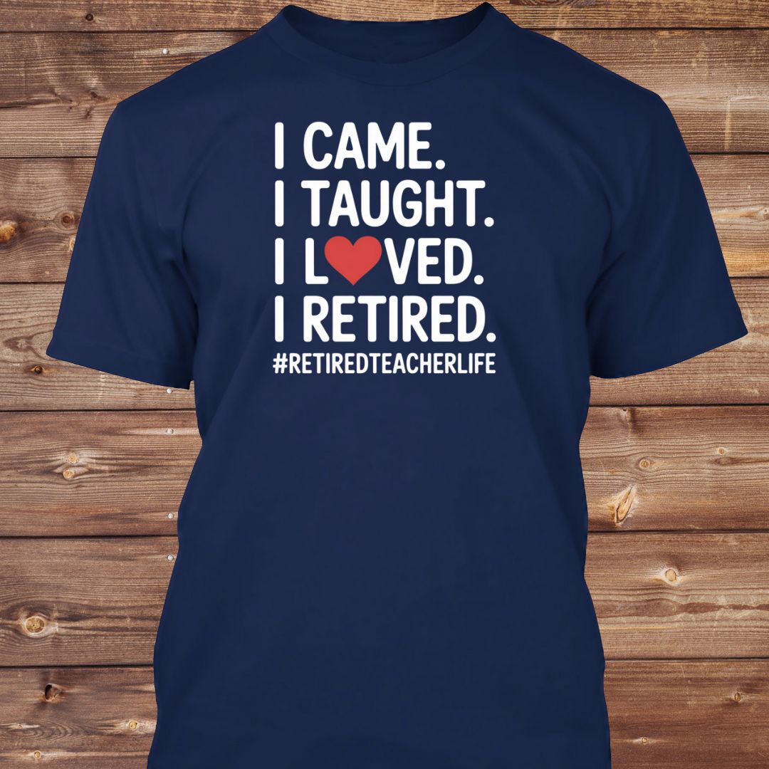 I Came I Taught I Loved I Retired T-Shirt