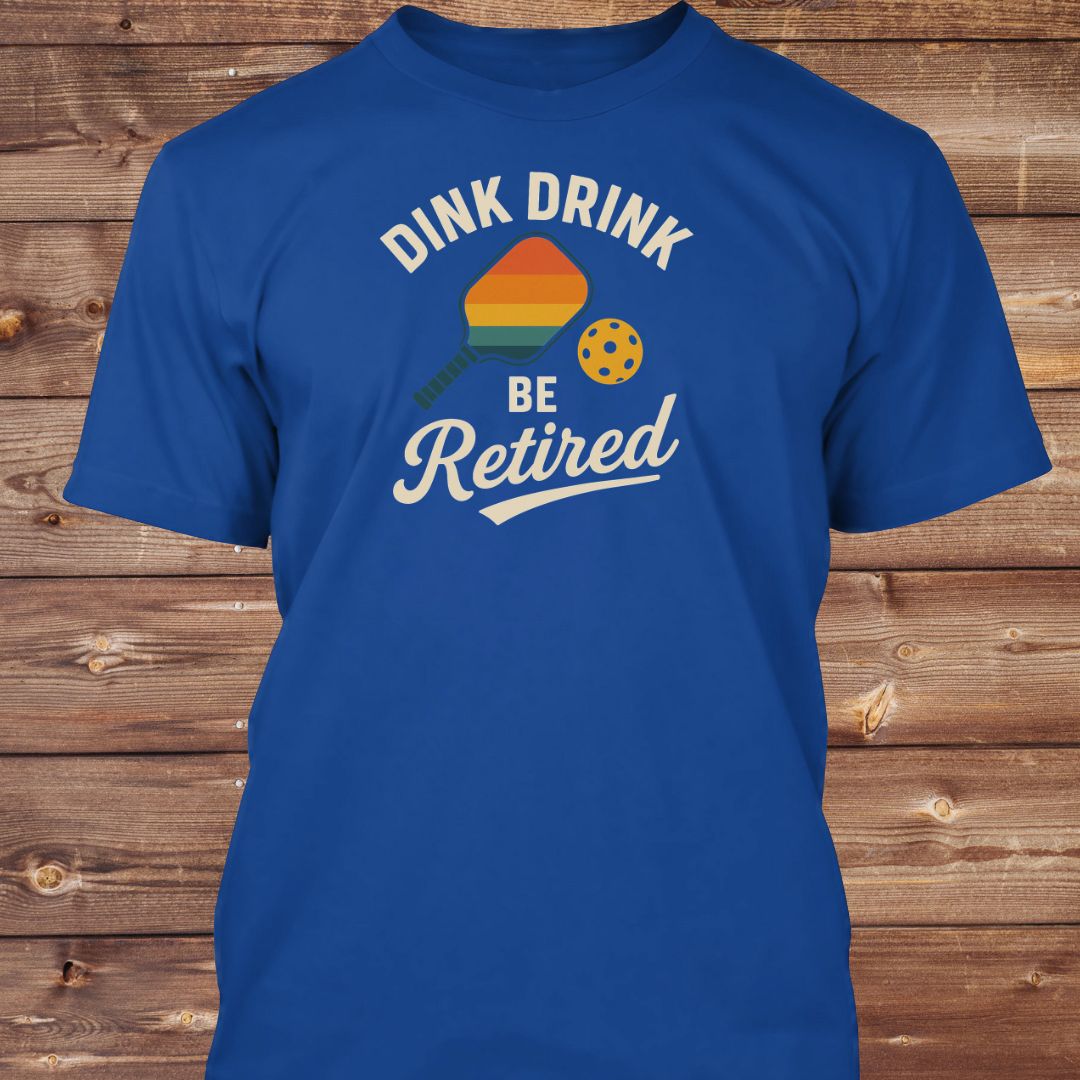 Dink Drink Be Retired T-Shirt