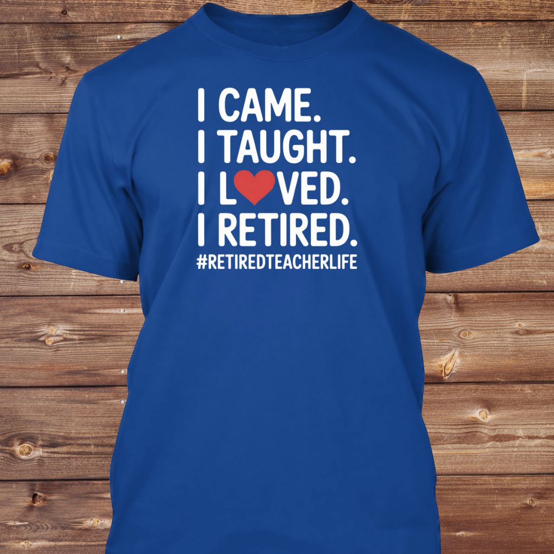 I Came I Taught I Loved I Retired T-Shirt