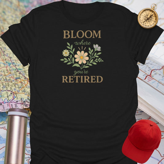 Bloom Where You're Retired T-Shirt