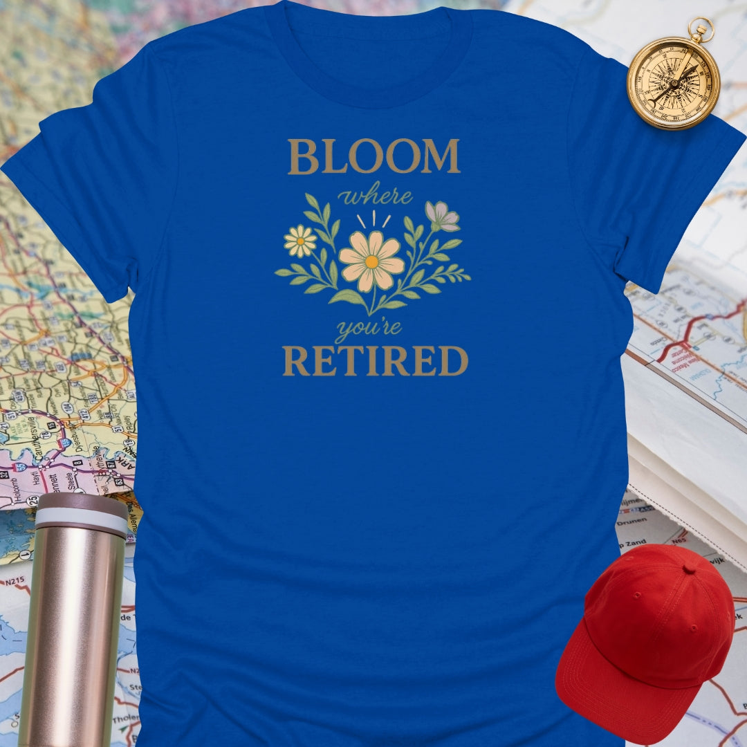 Bloom Where You're Retired T-Shirt